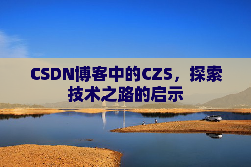 CSDN博客中的CZS，探索技术之路的启示